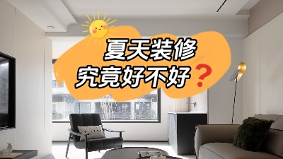 都說夏天裝修好，好在哪里你知道嗎？